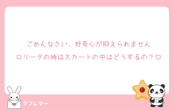 ごめんなさい、好奇心が抑えられません
ロリータの時はスカートの中はどうするの？