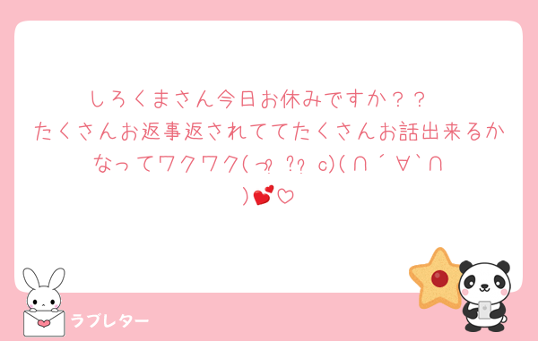 しろくまさん今日お休みですか？？
たくさんお返事返されててたくさんお話出来るかなってワクワク(っ ॑꒳ ॑c)(∩´∀`∩)💕