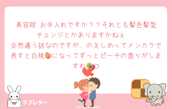 美容院☺️お手入れですか？？それとも髪色髪型チェンジとかありますかねぇ☺️
全然違う話なのですが、のえしめってメンカラで表すと白桃🍑になってずっとピーチの香りがしますね🤣