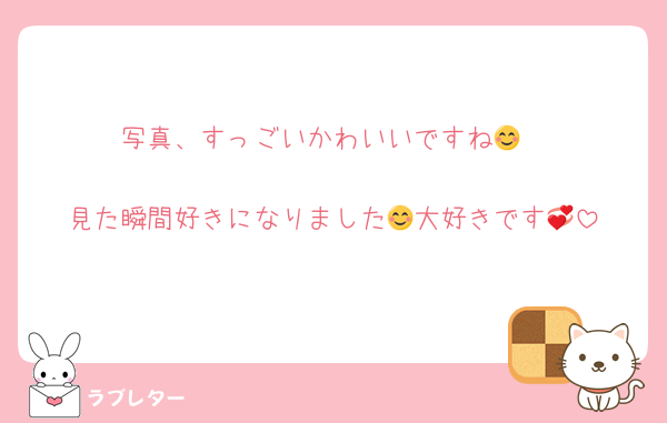 写真、すっごいかわいいですね😊

見た瞬間好きになりました😊大好きです💞