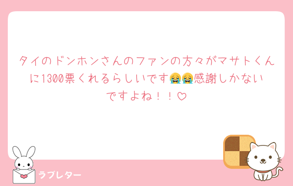タイのドンホンさんのファンの方々がマサトくんに1300票くれるらしいです😭😭感謝しかないですよね！！