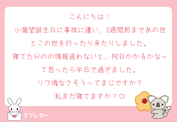 こんにちは！
小瀧望誕生日に事故に遭い、2週間前まであの世とこの世を行ったり来たりしました。
寝てた分のの情報追わないと、何日かかるかなって思ったら半日で過ぎました。
リワ塊なさそうってまじですか？
私まだ寝てますか？