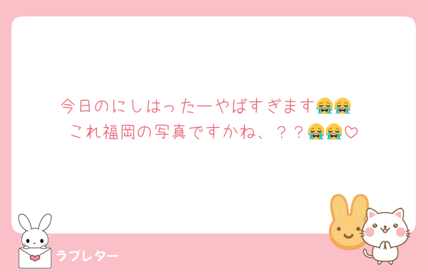 今日のにしはったーやばすぎます😭😭
これ福岡の写真ですかね、？？😭😭