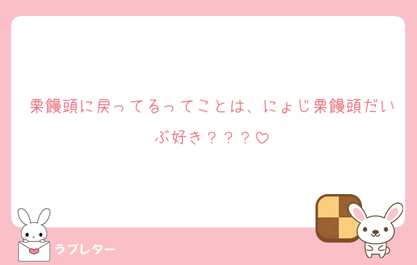 栗饅頭に戻ってるってことは、にょじ栗饅頭だいぶ好き？？？