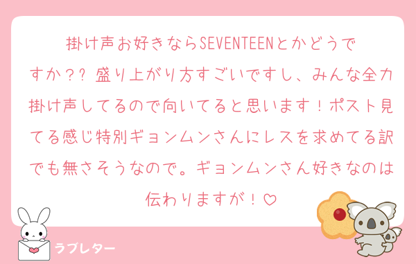 掛け声お好きならSEVENTEENとかどうですか？✨盛り上がり方すごいですし、みんな全力掛け声してるので向いてると思います！ポスト見てる感じ特別ギョンムンさんにレスを求めてる訳でも無さそうなので。ギョンムンさん好きなのは伝わりますが！