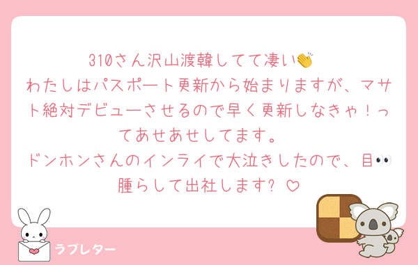 310さん沢山渡韓してて凄い👏
わたしはパスポート更新から始まりますが、マサト絶対デビューさせるので早く更新しなきゃ！ってあせあせしてます。
ドンホンさんのインライで大泣きしたので、目👀腫らして出社します✋