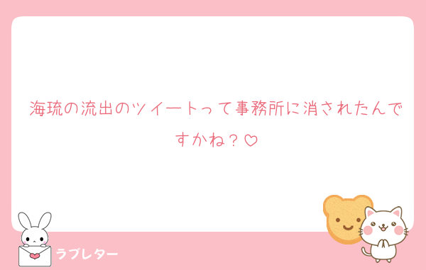 海琉の流出のツイートって事務所に消されたんですかね？