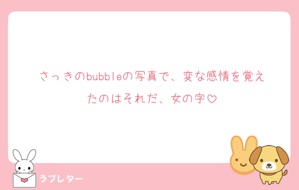 さっきのbubbleの写真で、変な感情を覚えたのはそれだ、女の字