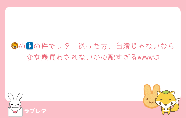 🦁の🚺の件でレター送った方、自演じゃないなら変な壺買わされないか心配すぎるwwww
