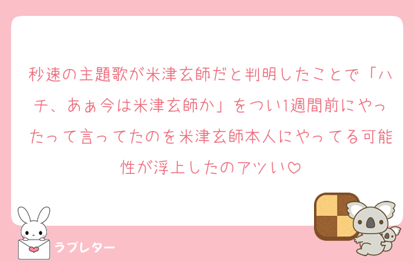 秒速の主題歌が米津玄師だと判明したことで「ハチ、あぁ今は米津玄師か」をつい1週間前にやったって言ってたのを米津玄師本人にやってる可能性が浮上したのアツい