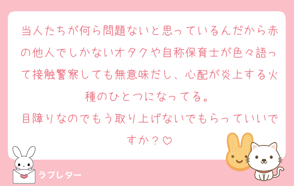 当人たちが何ら問題ないと思っているんだから赤の他人でしかないオタクや自称保育士が色々語って接触警察しても無意味だし、心配が炎上する火種のひとつになってる。
目障りなのでもう取り上げないでもらっていいですか？