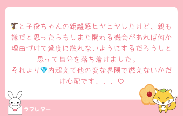 🦅と子役ちゃんの距離感ヒヤヒヤしたけど、親も嫌だと思ったらもしまた関わる機会があれば何か理由づけて過度に触れないようにするだろうしと思って自分を落ち着けました。
それより💎内超えて他の変な界隈で燃えないかだけ心配です、、、