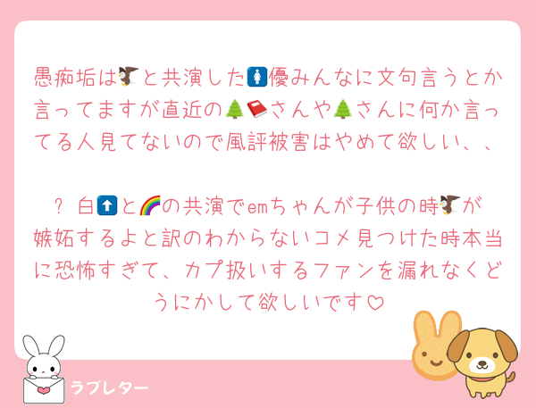 愚痴垢は🦅と共演した🚺優みんなに文句言うとか言ってますが直近の🌲📕さんや🌲さんに何か言ってる人見てないので風評被害はやめて欲しい、、
⬆️白🪨と🌈の共演でemちゃんが子供の時🦅が嫉妬するよと訳のわからないコメ見つけた時本当に恐怖すぎて、カプ扱いするファンを漏れなくどうにかして欲しいです