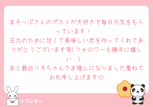 まそっぷさんのポストが大好きで毎日元気をもらっています！
王九のために甘くて美味しい炭を作ってくれてありがとうございます笑(フォロワーも勝手に嬉しい🫶)
あと最近リキちゃんさま推しになりました重ねてお礼申し上げます
