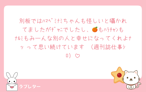 別板ではﾊﾏﾍﾞﾐﾅﾐちゃんも怪しいと囁かれてましたがﾁﾞｬﾆでしたし、🍊もﾊﾗﾁｬﾝもﾅﾙﾐもみーんな別の人と幸せになってくれよﾅｯ‼️って思い続けています‼️（週刊誌仕事ｼﾛ）