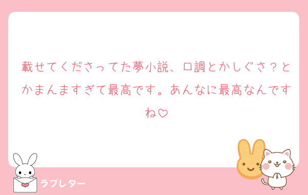 載せてくださってた夢小説、口調とかしぐさ？とかまんますぎて最高です。あんなに最高なんですね