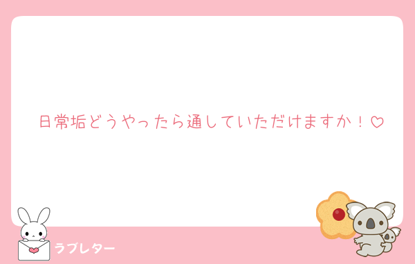 日常垢どうやったら通していただけますか！