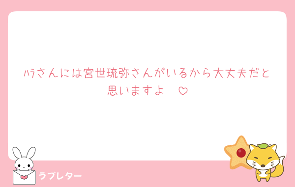ﾊﾗさんには宮世琉弥さんがいるから大丈夫だと思いますよ🤫