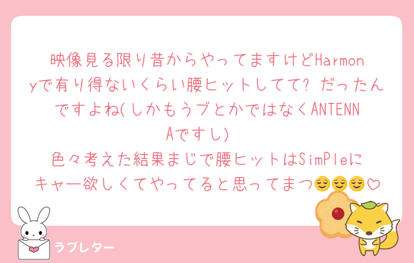 映像見る限り昔からやってますけどHarmonyで有り得ないくらい腰ヒットしてて❓だったんですよね(しかもうブとかではなくANTENNAですし)
色々考えた結果まじで腰ヒットはSimPleにキャー欲しくてやってると思ってまつ😌😌😌