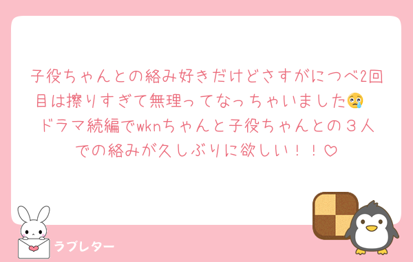 子役ちゃんとの絡み好きだけどさすがにつべ2回目は擦りすぎて無理ってなっちゃいました😢
ドラマ続編でwknちゃんと子役ちゃんとの３人での絡みが久しぶりに欲しい！！