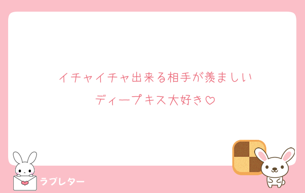 イチャイチャ出来る相手が羨ましい
ディープキス大好き