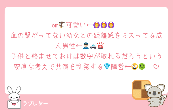 em🦅可愛い←🙆🙆🙆
血の繋がってない幼女との距離感をミスってる成人男性←👮🏻🚓🚨
子供と絡ませておけば数字が取れるだろうという安直な考えで共演を乱発する💎陣営←😨🤢🤮