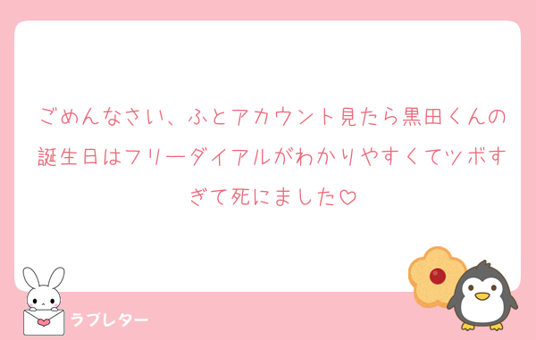 ごめんなさい、ふとアカウント見たら黒田くんの誕生日はフリーダイアルがわかりやすくてツボすぎて死にました