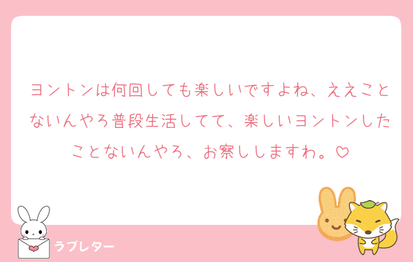 ヨントンは何回しても楽しいですよね、ええことないんやろ普段生活してて、楽しいヨントンしたことないんやろ、お察ししますわ。