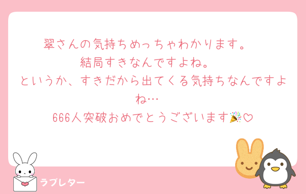 翠さんの気持ちめっちゃわかります。
結局すきなんですよね。
というか、すきだから出てくる気持ちなんですよね…
666人突破おめでとうございます🎉