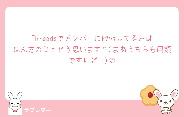 Threadsでメンバーにｾｸﾊﾗしてるおばはん方のことどう思います？(まあうちらも同類ですけど🥲)