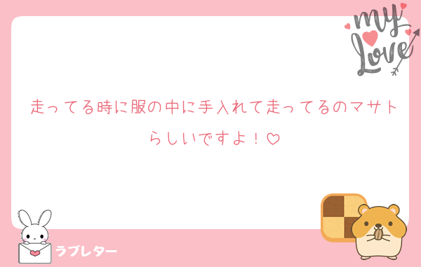走ってる時に服の中に手入れて走ってるのマサトらしいですよ！