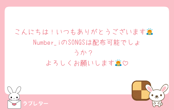 こんにちは！いつもありがとうございます🙇
Number_iのSONGSは配布可能でしょうか？
よろしくお願いします🙇