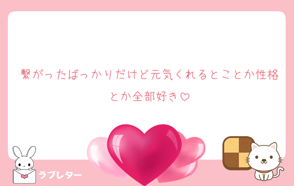 繋がったばっかりだけど元気くれるとことか性格とか全部好き