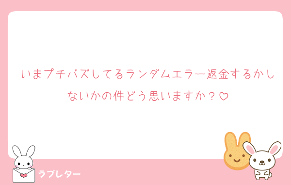 いまプチバズしてるランダムエラー返金するかしないかの件どう思いますか？
