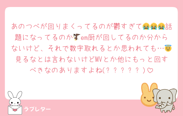 あのつべが回りまくってるのが鬱すぎて😭😭😭話題になってるのか🦅em厨が回してるのか分からないけど、それで数字取れるとか思われても…😇見るなとは言わないけどMVとか他にもっと回すべきなのありますよね(˶ᐢᗜᐢ˶)