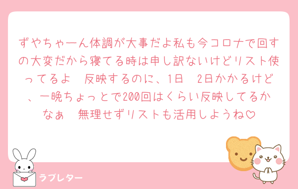 ずやちゃーん体調が大事だよ私も今コロナで回すの大変だから寝てる時は申し訳ないけどリスト使ってるよ〜反映するのに、1日〜2日かかるけど、一晩ちょっとで200回はくらい反映してるかなぁ🥹無理せずリストも活用しようね
