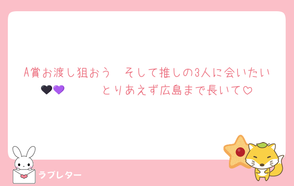 A賞お渡し狙おう　そして推しの3人に会いたい🪻🖤💜　　とりあえず広島まで長いて