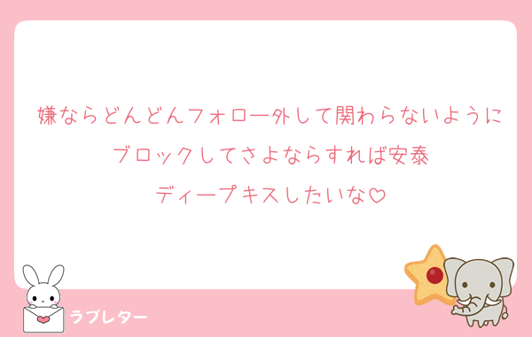 嫌ならどんどんフォロー外して関わらないようにブロックしてさよならすれば安泰
ディープキスしたいな