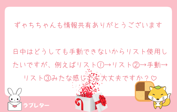 ずゃちちゃんも情報共有ありがとうございます♡
日中はどうしても手動できないからリスト使用したいですが、例えばリスト①→リスト②→手動→リスト③みたな感じでも大丈夫ですか？