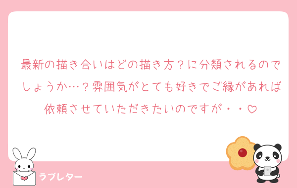 最新の描き合いはどの描き方？に分類されるのでしょうか…？雰囲気がとても好きでご縁があれば依頼させていただきたいのですが・・