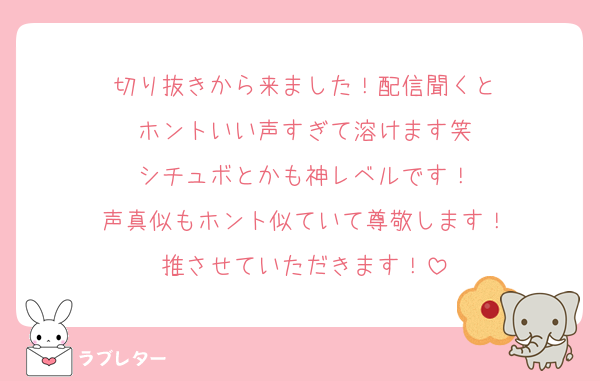 切り抜きから来ました！配信聞くと
ホントいい声すぎて溶けます笑
シチュボとかも神レベルです！
声真似もホント似ていて尊敬します！
推させていただきます！