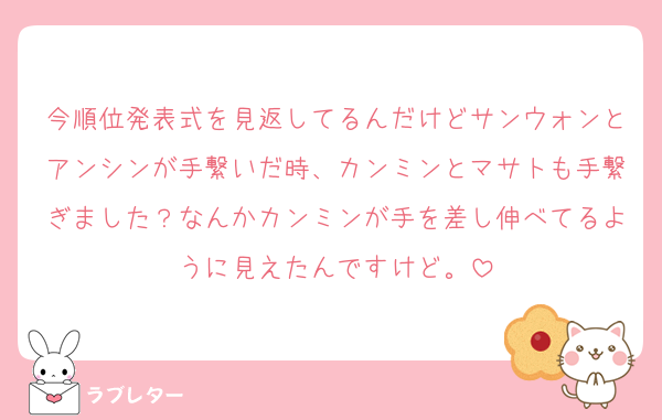 今順位発表式を見返してるんだけどサンウォンとアンシンが手繋いだ時、カンミンとマサトも手繋ぎました？なんかカンミンが手を差し伸べてるように見えたんですけど。