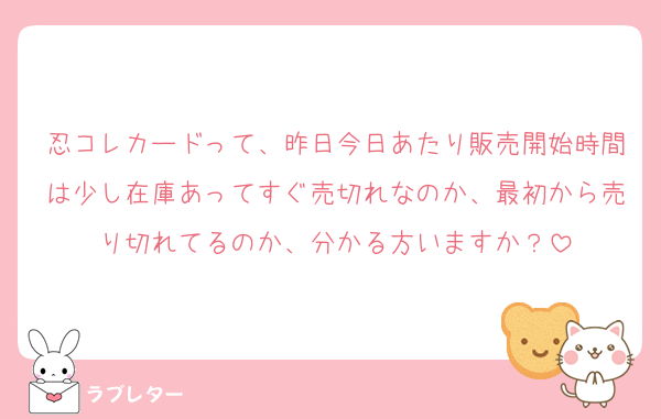 忍コレカードって、昨日今日あたり販売開始時間は少し在庫あってすぐ売切れなのか、最初から売り切れてるのか、分かる方いますか？