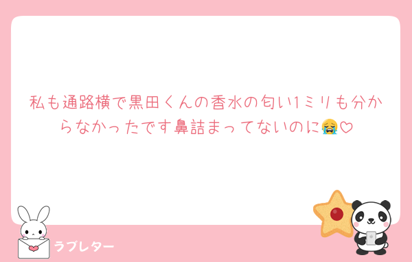私も通路横で黒田くんの香水の匂い1ミリも分からなかったです鼻詰まってないのに😭