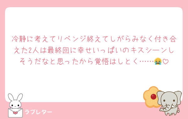冷静に考えてリベンジ終えてしがらみなく付き合えた2人は最終回に幸せいっぱいのキスシーンしそうだなと思ったから覚悟はしとく……😭