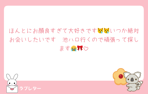 ほんとにお顔良すぎて大好きです😿😿いつか絶対お会いしたいです🥺池ハロ行くので頑張って探します😭🎀
