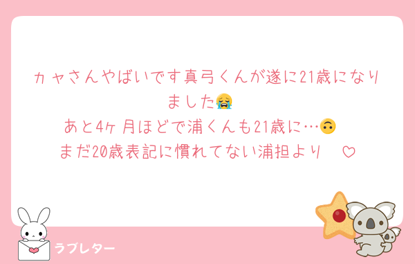 ヵャさんやばいです真弓くんが遂に21歳になりました😭
あと4ヶ月ほどで浦くんも21歳に…🙃
まだ20歳表記に慣れてない浦担より🫠