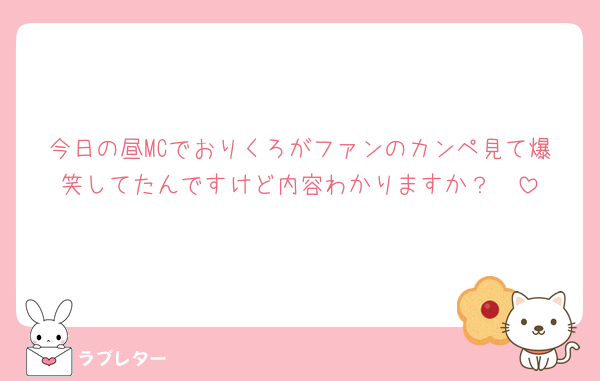 今日の昼MCでおりくろがファンのカンペ見て爆笑してたんですけど内容わかりますか？🥺