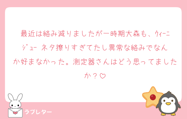 最近は絡み減りましたが一時期大森も、ｳｨｰﾆｼﾞｭｰ ネタ擦りすぎてたし異常な絡みでなんか好まなかった。測定器さんはどう思ってましたか？