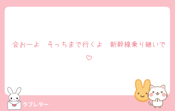 会おーよ〜そっちまで行くよ〜新幹線乗り継いで